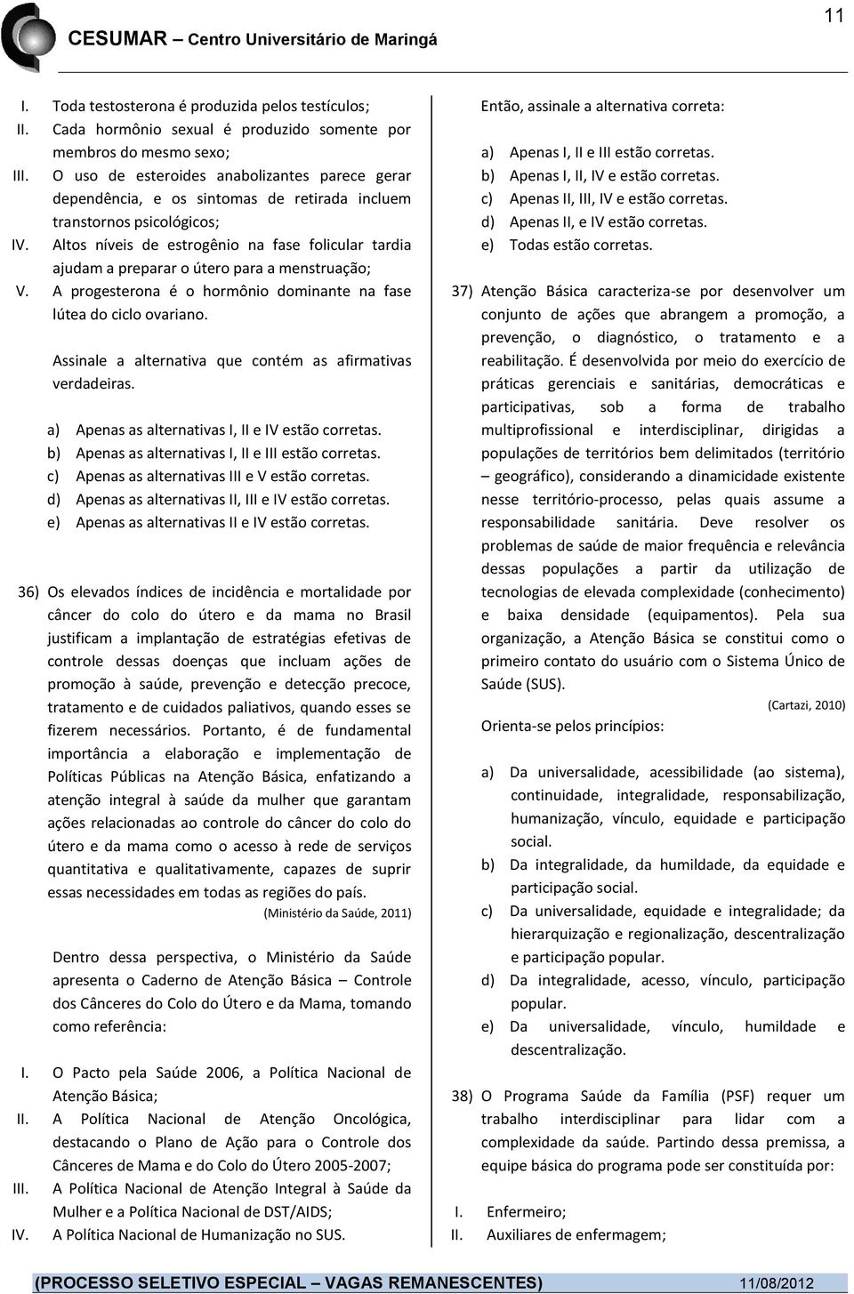 Altos níveis de estrogênio na fase folicular tardia ajudam a preparar o útero para a menstruação; V. A progesterona é o hormônio dominante na fase lútea do ciclo ovariano.