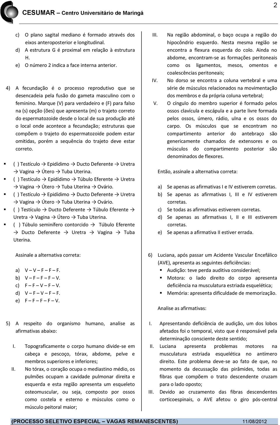 Marque (V) para verdadeiro e (F) para falso na (s) opção (ões) que apresenta (m) o trajeto correto do espermatozoide desde o local de sua produção até o local onde acontece a fecundação; estruturas