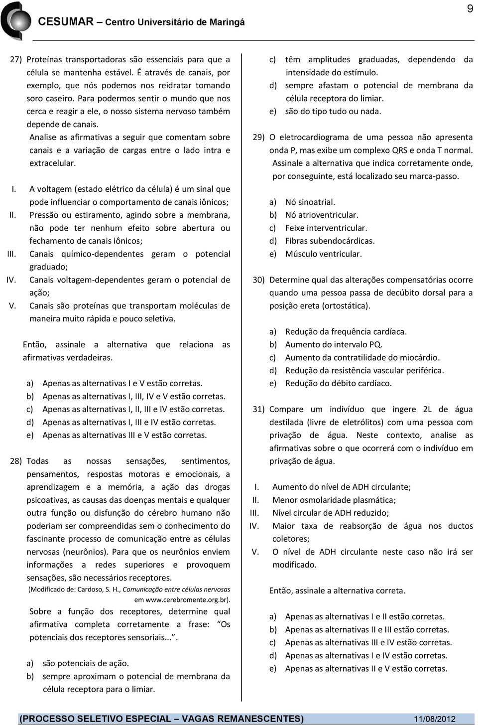 Analise as afirmativas a seguir que comentam sobre canais e a variação de cargas entre o lado intra e extracelular. I.