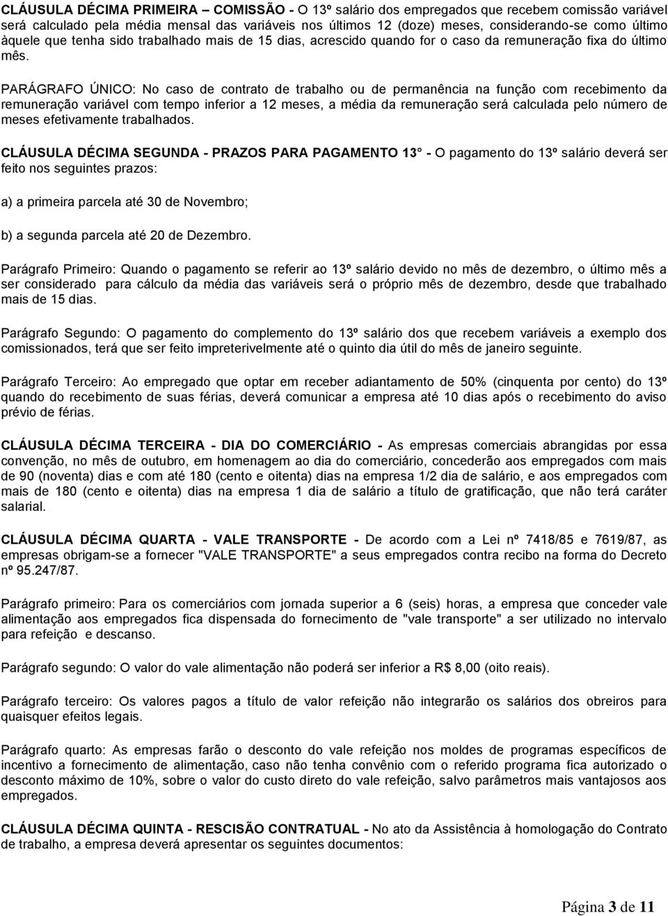 PARÁGRAFO ÚNICO: No caso de contrato de trabalho ou de permanência na função com recebimento da remuneração variável com tempo inferior a 12 meses, a média da remuneração será calculada pelo número