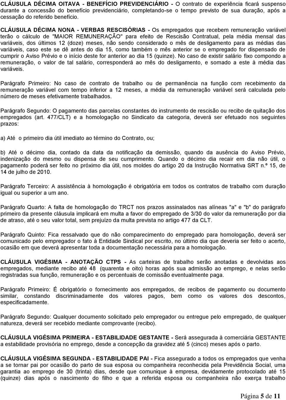 CLÁUSULA DÉCIMA NONA - VERBAS RESCISÓRIAS - Os empregados que recebem remuneração variável terão o cálculo de "MAIOR REMUNERAÇÃO" para efeito de Rescisão Contratual, pela média mensal das variáveis,