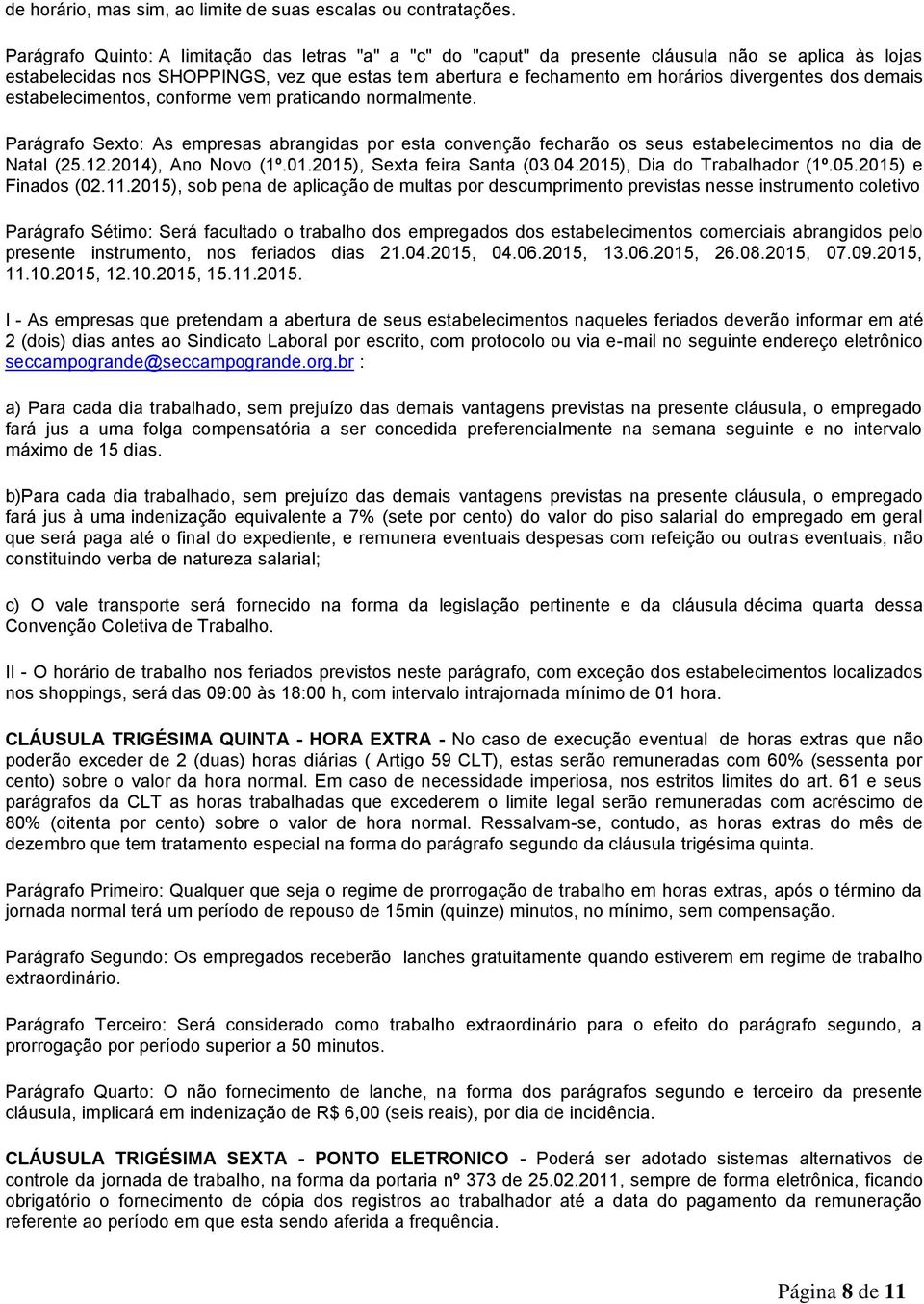 dos demais estabelecimentos, conforme vem praticando normalmente. Parágrafo Sexto: As empresas abrangidas por esta convenção fecharão os seus estabelecimentos no dia de Natal (25.12.