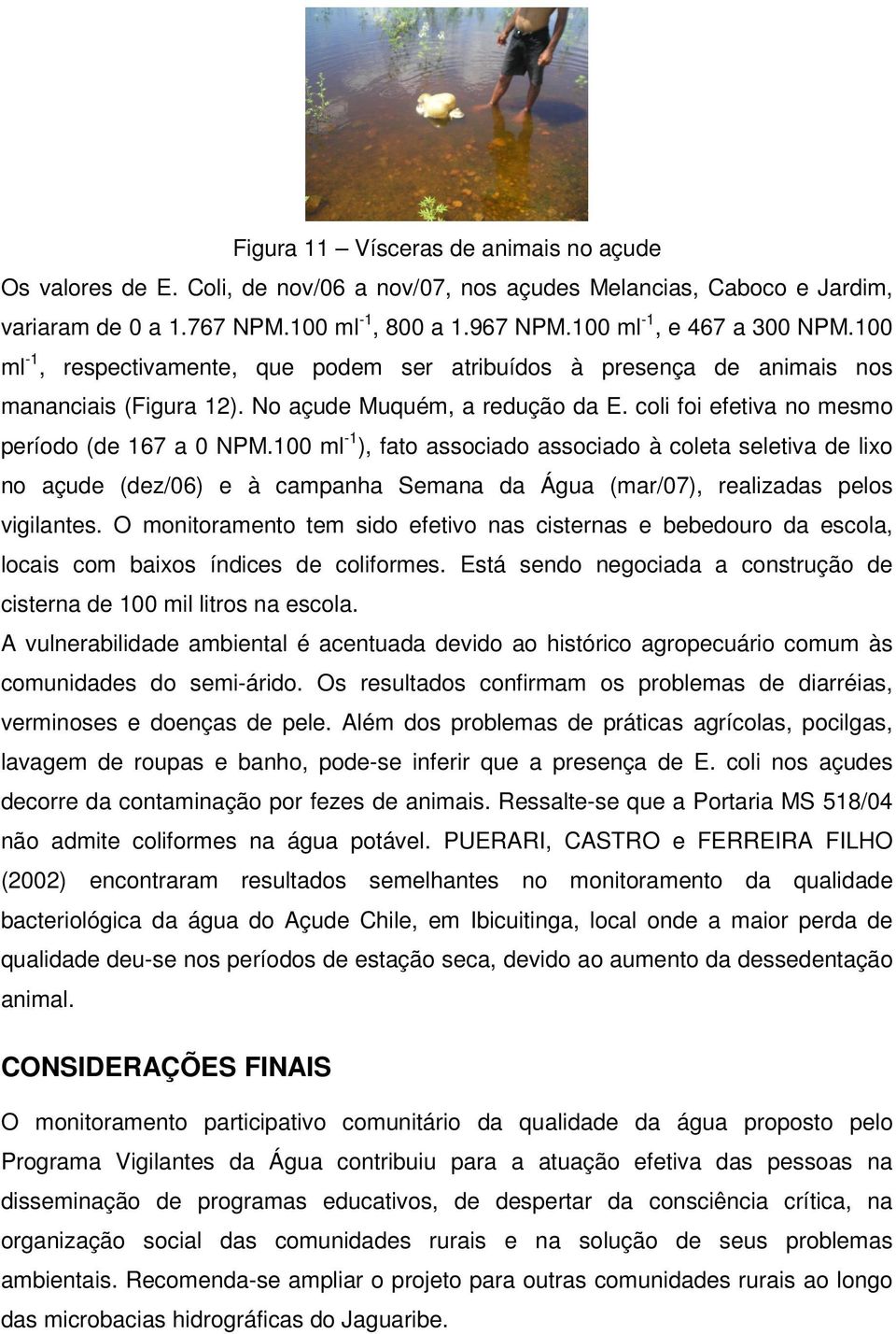 coli foi efetiva no mesmo período (de 167 a 0 NPM.100 ml -1 ), fato associado associado à coleta seletiva de lixo no açude (dez/06) e à campanha Semana da Água (mar/07), realizadas pelos vigilantes.