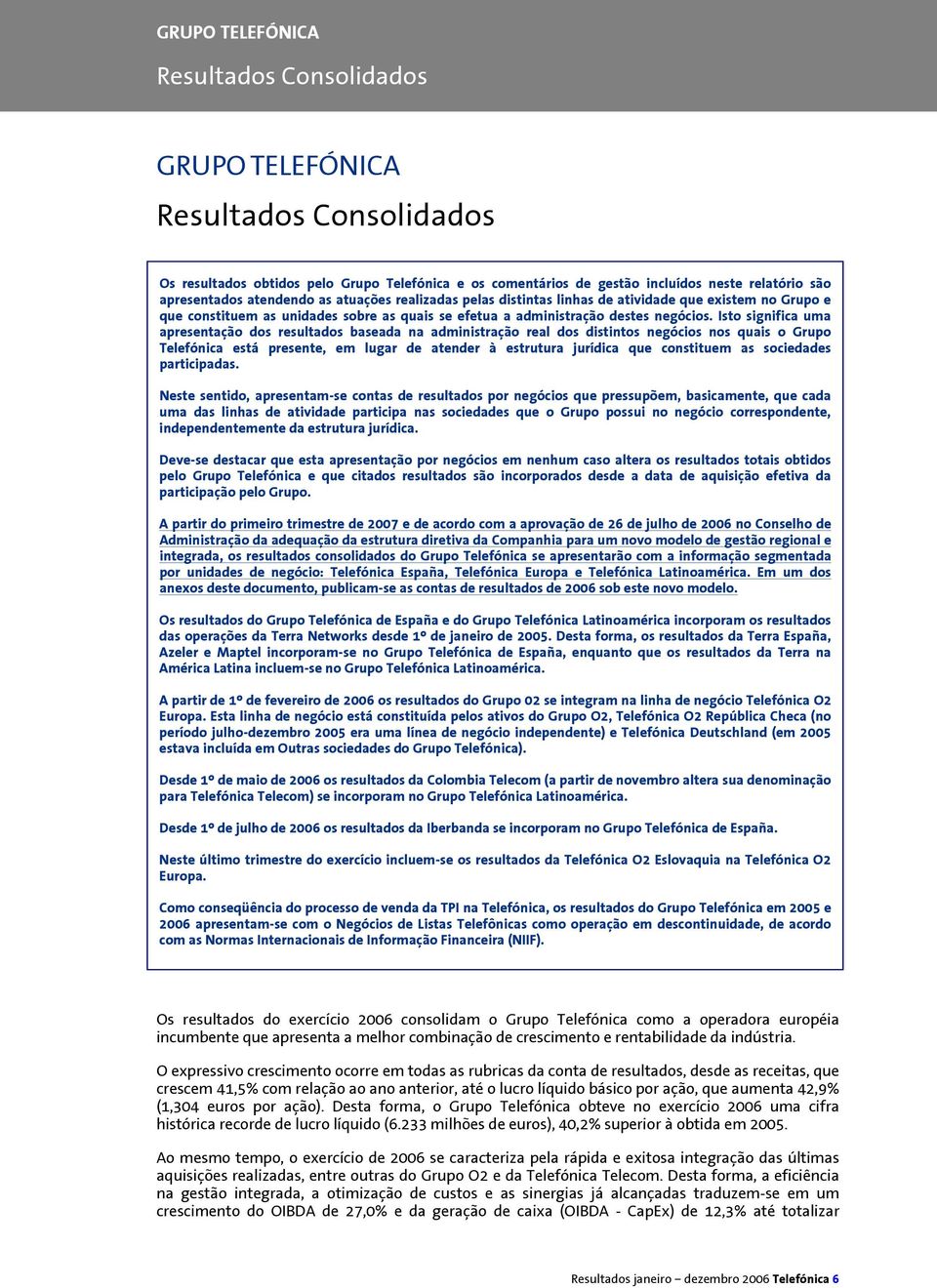 Isto significa uma apresentação dos resultados baseada na administração real dos distintos negócios nos quais o Grupo Telefónica está presente, em lugar de atender à estrutura jurídica que constituem