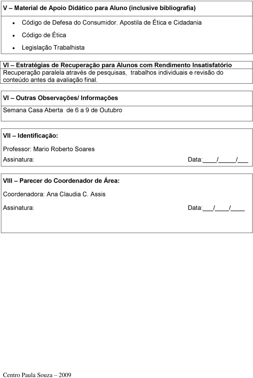 paralela através de pesquisas, trabalhos individuais e revisão do conteúdo antes da avaliação final.