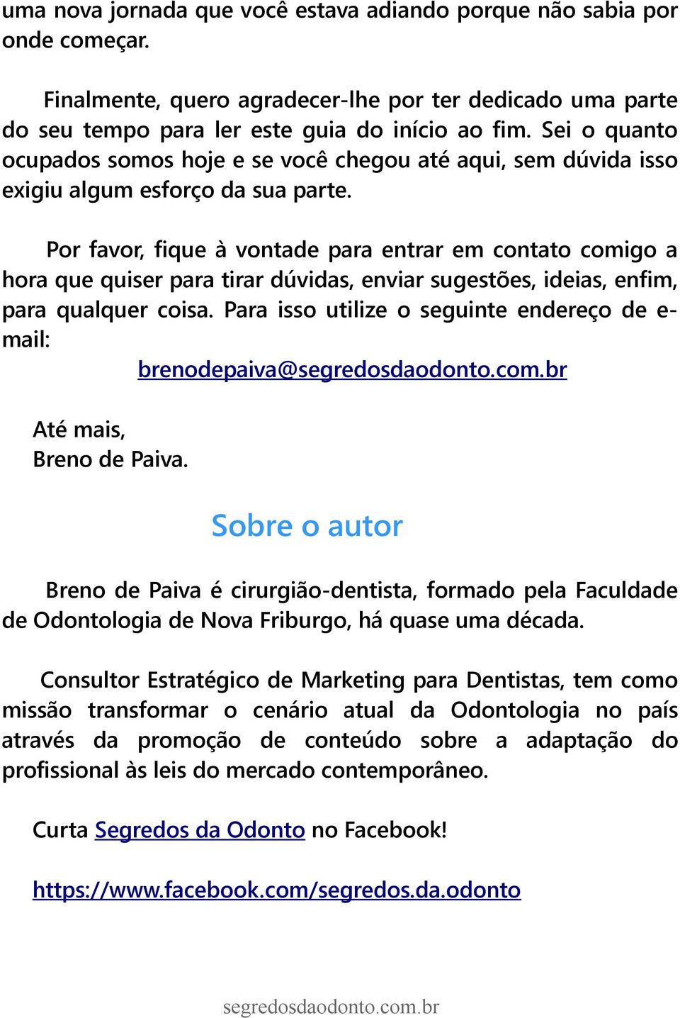 Por favor, fique à vontade para entrar em contato comigo a hora que quiser para tirar dúvidas, enviar sugestões, ideias, enfim, para qualquer coisa.