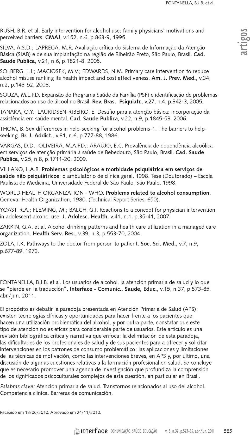 Prev. Med., v.34, n.2, p.143-52, 2008. SOUZA, M.L.P.D. Expansão do Programa Saúde da Família (PSF) e identificação de problemas relacionados ao uso de álcool no Brasil. Rev. Bras. Psiquiatr., v.27, n.