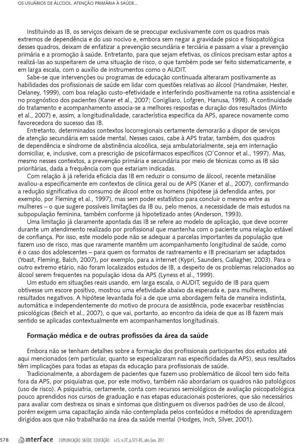 quadros, deixam de enfatizar a prevenção secundária e terciária e passam a visar a prevenção primária e a promoção à saúde.