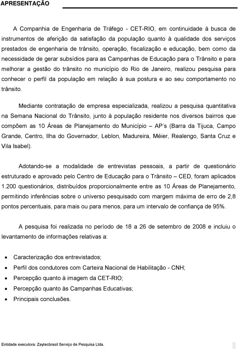 Janeiro, realizou pesquisa para conhecer o perfil da população em relação à sua postura e ao seu comportamento no trânsito.