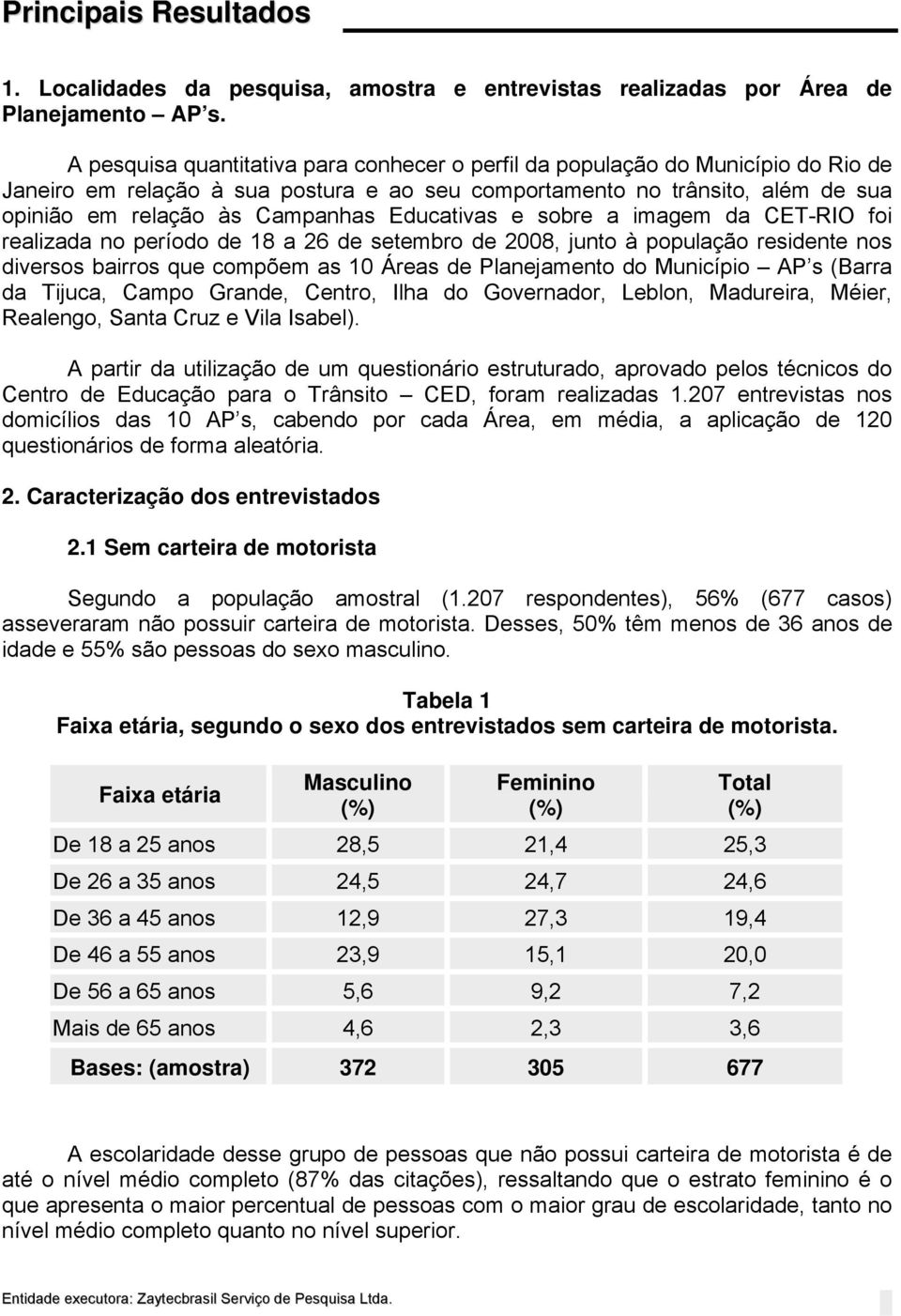 Educativas e sobre a imagem da CET-RIO foi realizada no período de 18 a 26 de setembro de 2008, junto à população residente nos diversos bairros que compõem as 10 Áreas de Planejamento do Município