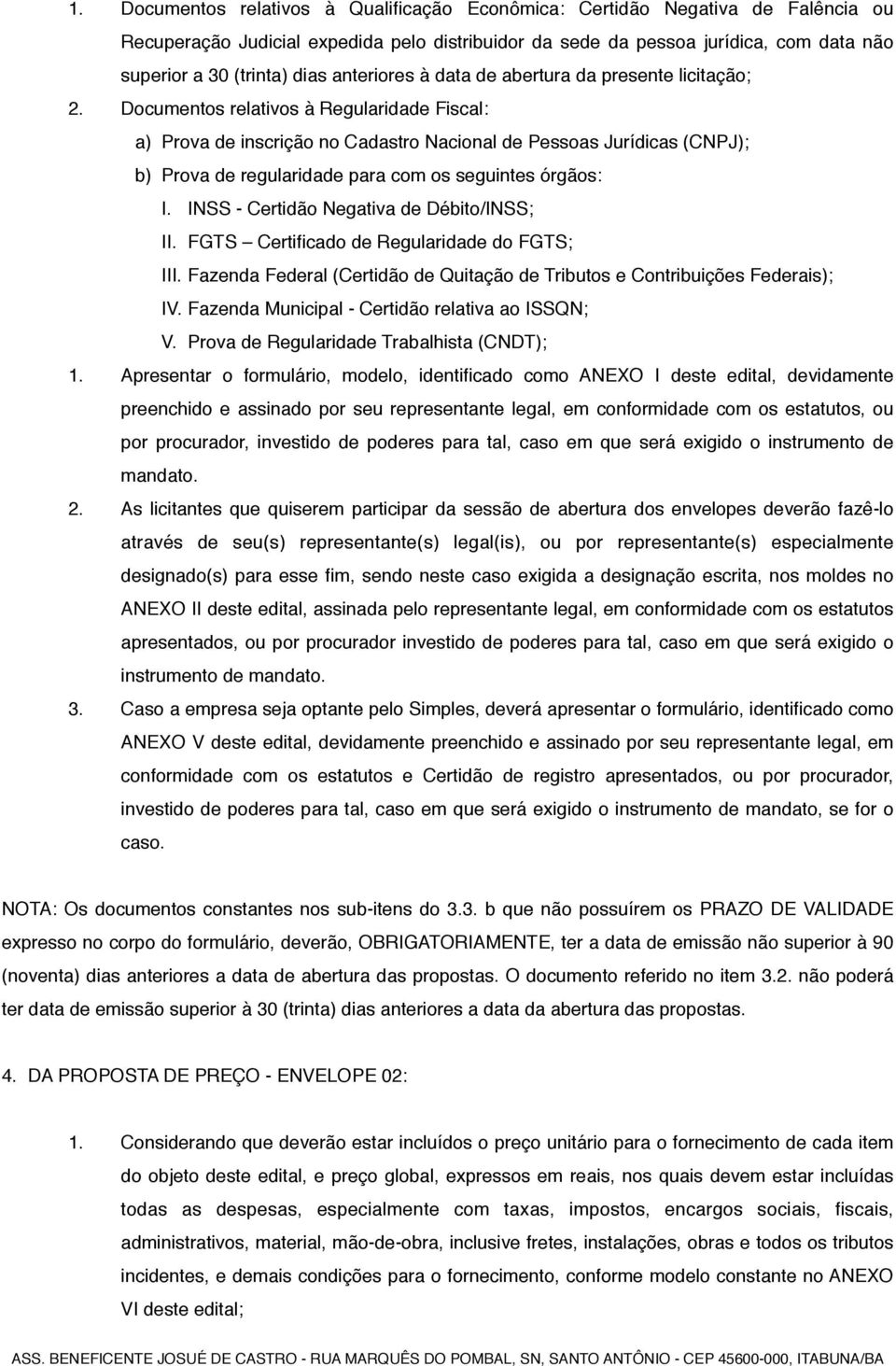 Documentos relativos à Regularidade Fiscal: a) Prova de inscrição no Cadastro Nacional de Pessoas Jurídicas (CNPJ); b) Prova de regularidade para com os seguintes órgãos: I.