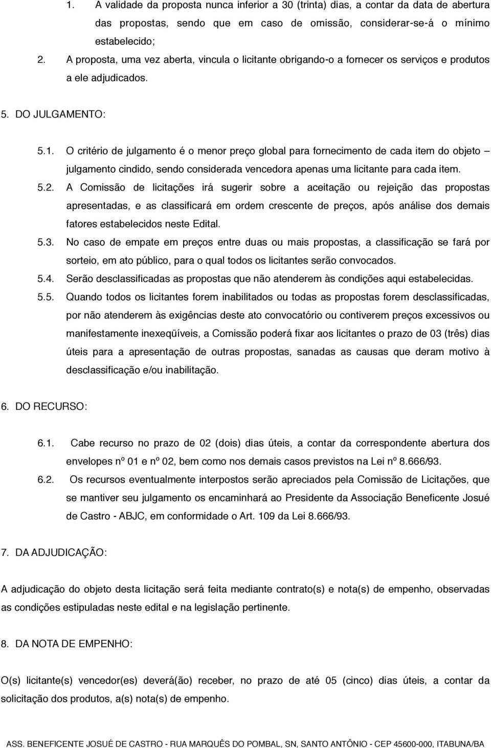 O critério de julgamento é o menor preço global para fornecimento de cada item do objeto julgamento cindido, sendo considerada vencedora apenas uma licitante para cada item. 5.2.