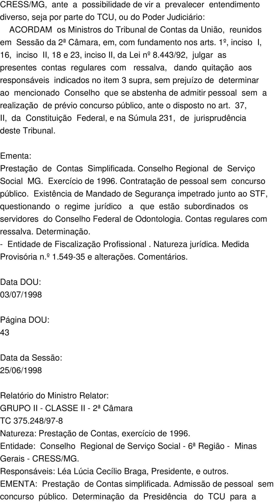 443/92, julgar as presentes contas regulares com ressalva, dando quitação aos responsáveis indicados no item 3 supra, sem prejuízo de determinar ao mencionado Conselho que se abstenha de admitir