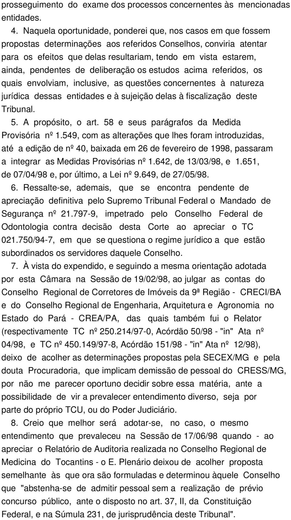 pendentes de deliberação os estudos acima referidos, os quais envolviam, inclusive, as questões concernentes à natureza jurídica dessas entidades e à sujeição delas à fiscalização deste Tribunal. 5.