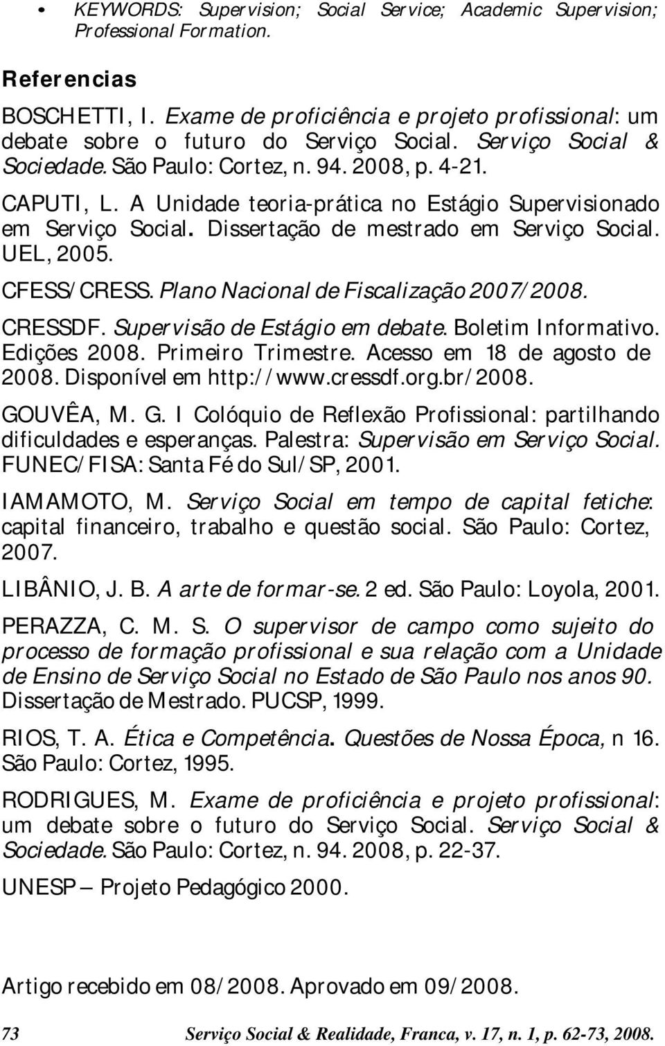 UEL, 2005. CFESS/CRESS. Plano Nacional de Fiscalização 2007/2008. CRESSDF. Supervisão de Estágio em debate. Boletim Informativo. Edições 2008. Primeiro Trimestre. Acesso em 18 de agosto de 2008.