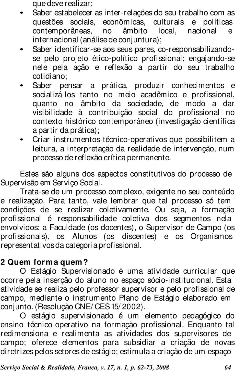 pensar a prática, produzir conhecimentos e socializá-los tanto no meio acadêmico e profissional, quanto no âmbito da sociedade, de modo a dar visibilidade à contribuição social do profissional no