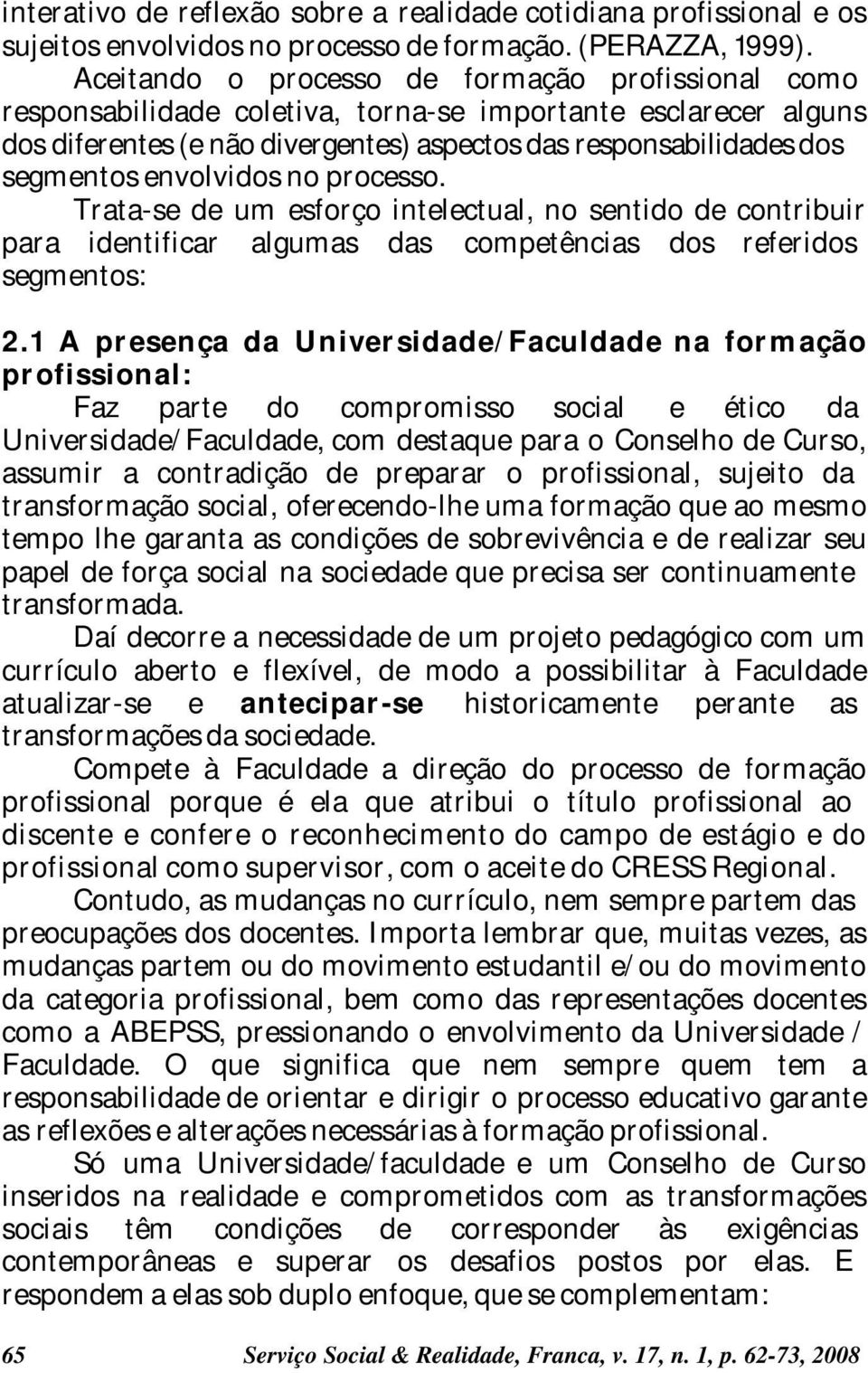 envolvidos no processo. Trata-se de um esforço intelectual, no sentido de contribuir para identificar algumas das competências dos referidos segmentos: 2.