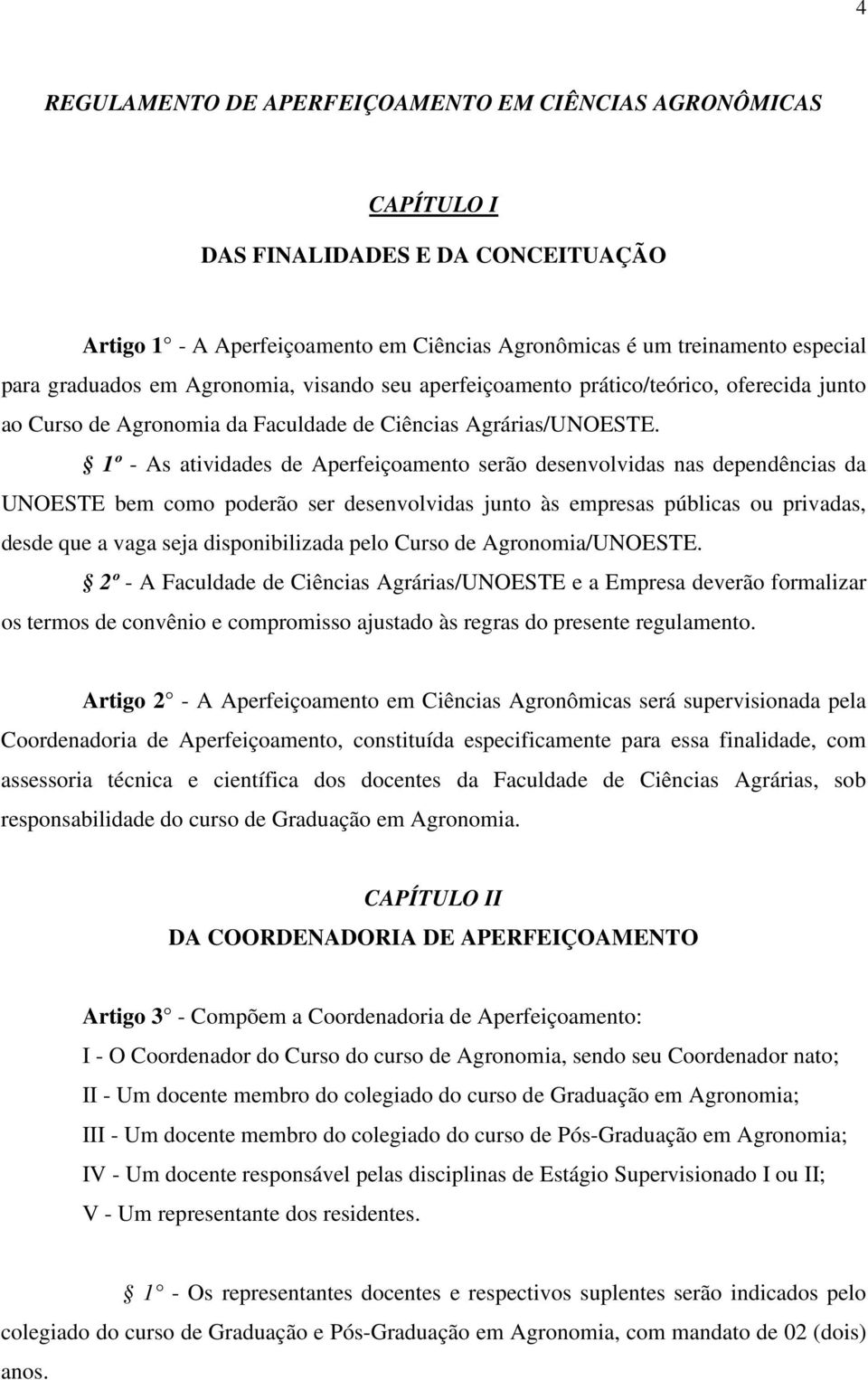 1º - As atividades de Aperfeiçoamento serão desenvolvidas nas dependências da UNOESTE bem como poderão ser desenvolvidas junto às empresas públicas ou privadas, desde que a vaga seja disponibilizada