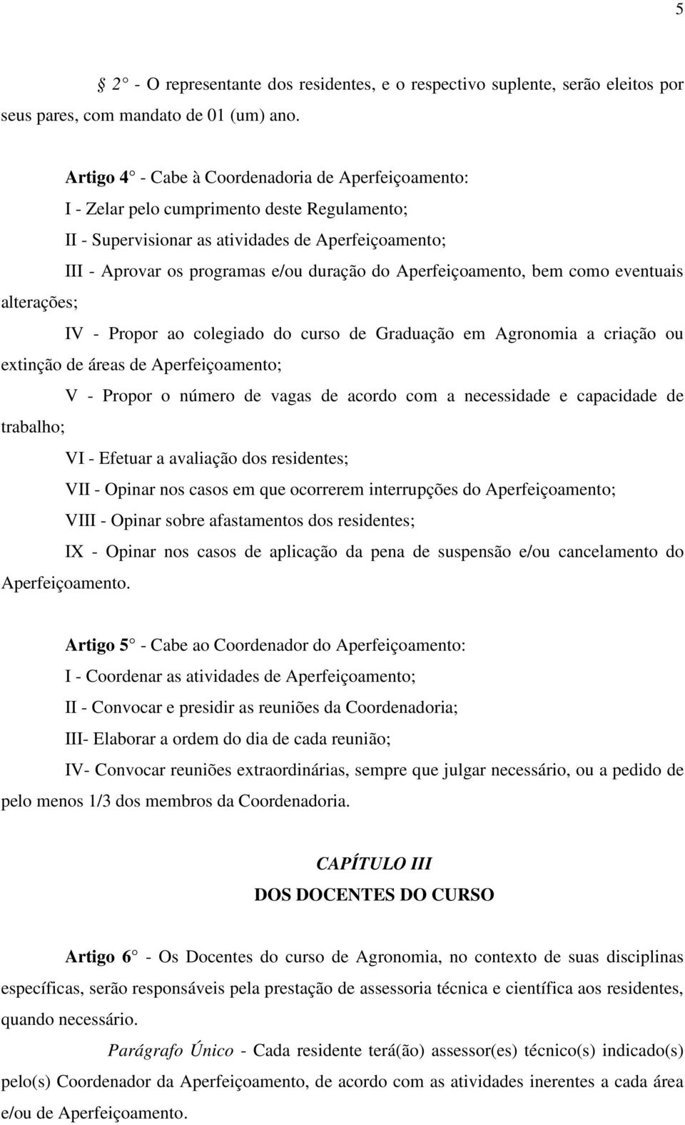 Aperfeiçoamento, bem como eventuais alterações; IV - Propor ao colegiado do curso de Graduação em Agronomia a criação ou extinção de áreas de Aperfeiçoamento; V - Propor o número de vagas de acordo