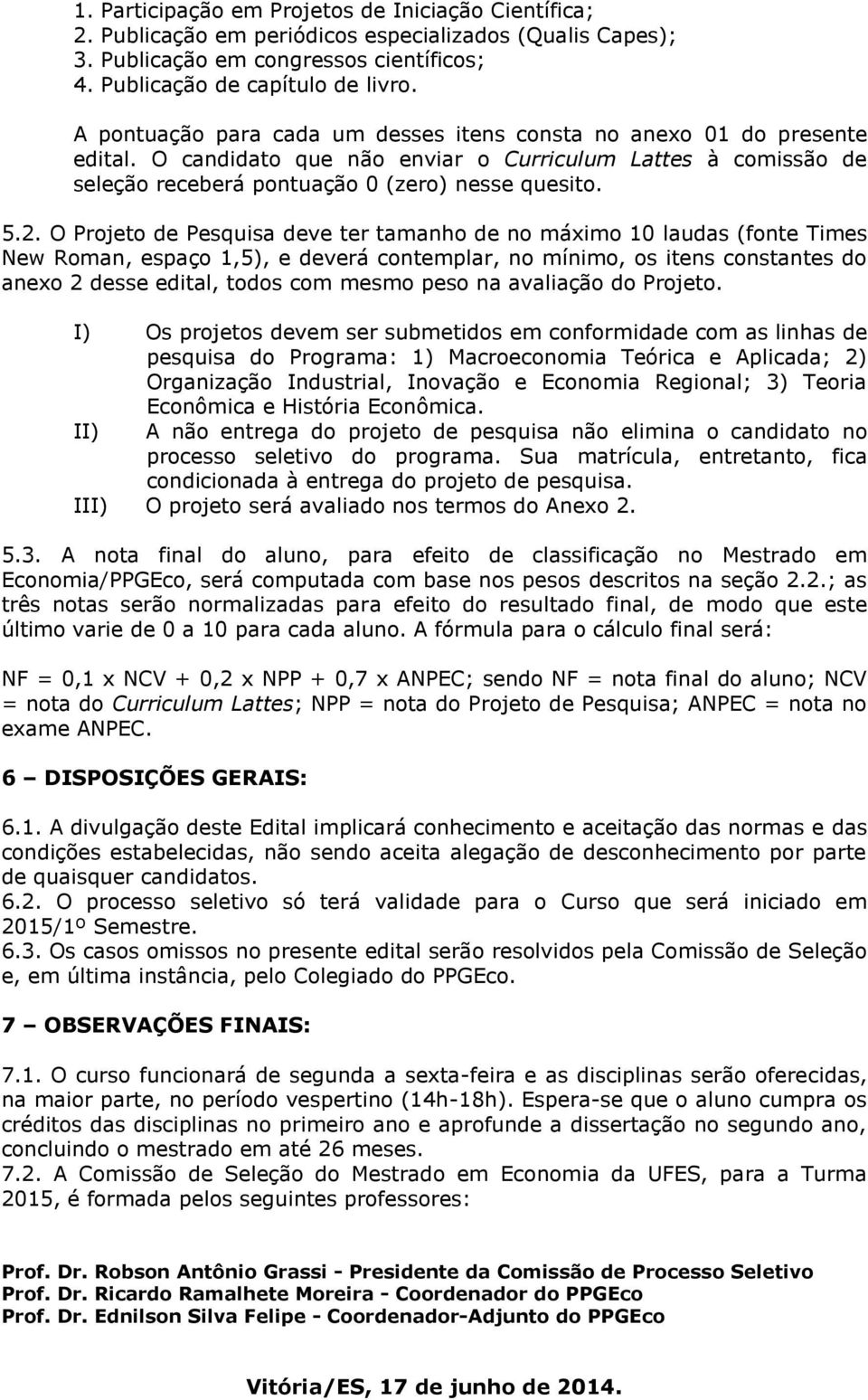 O Projeto de Pesquisa deve ter tamanho de no máximo 10 laudas (fonte Times New Roman, espaço 1,5), e deverá contemplar, no mínimo, os itens constantes do anexo 2 desse edital, todos com mesmo peso na