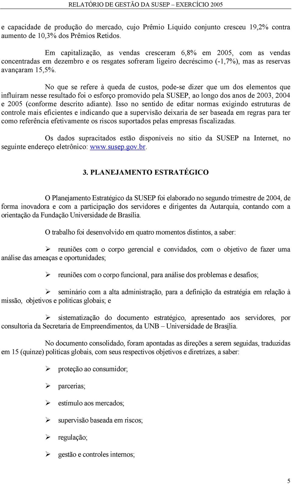 No que se refere à queda de custos, pode-se dizer que um dos elementos que influíram nesse resultado foi o esforço promovido pela SUSEP, ao longo dos anos de 2003, 2004 e 2005 (conforme descrito