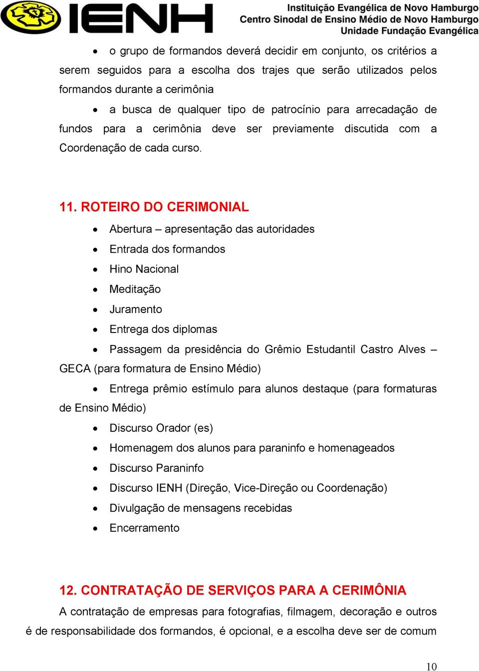 ROTEIRO DO CERIMONIAL Abertura apresentação das autoridades Entrada dos formandos Hino Nacional Meditação Juramento Entrega dos diplomas Passagem da presidência do Grêmio Estudantil Castro Alves GECA