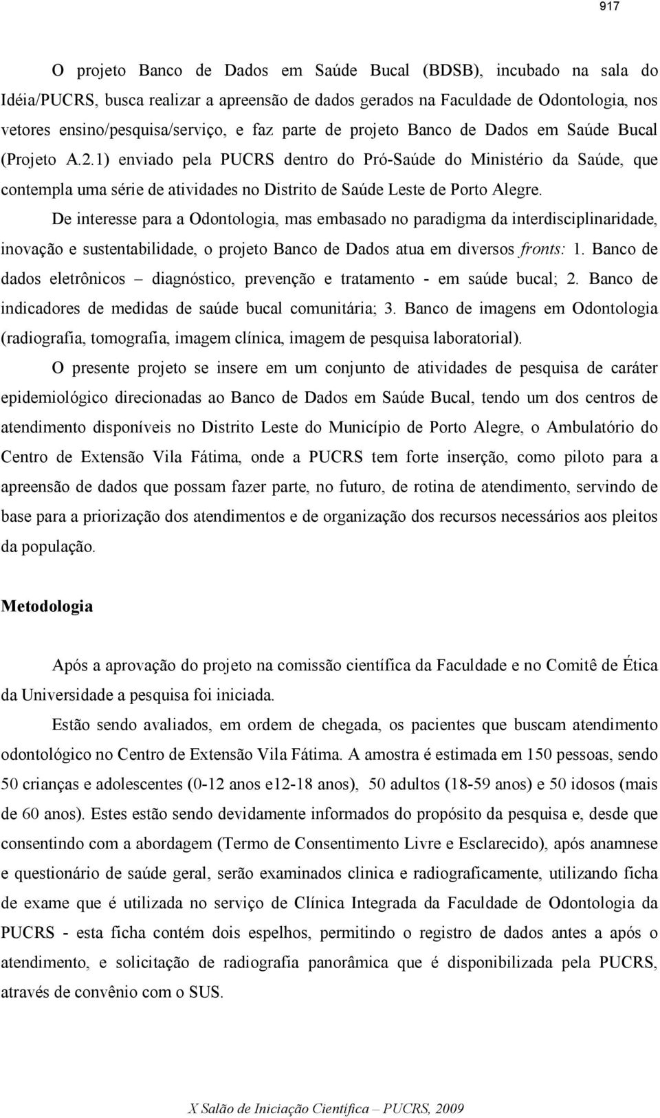 1) enviado pela PUCRS dentro do Pró-Saúde do Ministério da Saúde, que contempla uma série de atividades no Distrito de Saúde Leste de Porto Alegre.