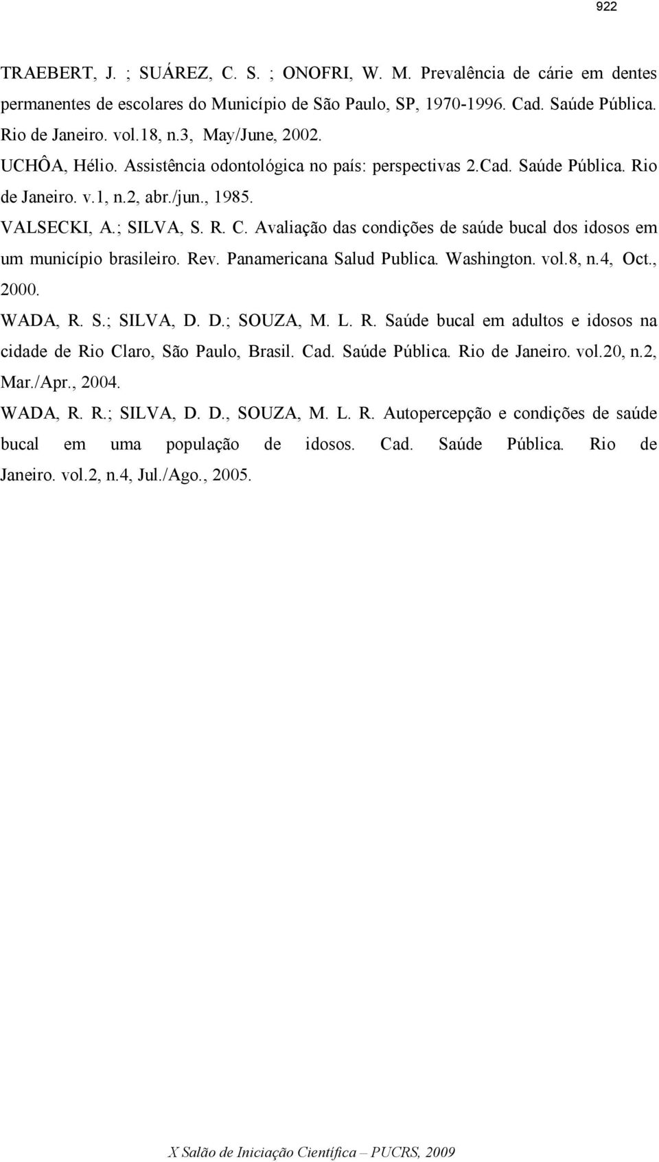 Avaliação das condições de saúde bucal dos idosos em um município brasileiro. Rev. Panamericana Salud Publica. Washington. vol.8, n.4, Oct., 2000. WADA, R. S.; SILVA, D. D.; SOUZA, M. L. R. Saúde bucal em adultos e idosos na cidade de Rio Claro, São Paulo, Brasil.