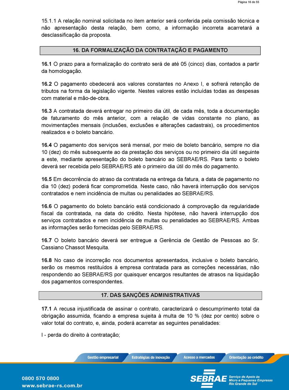 DA FORMALIZAÇÃO DA CONTRATAÇÃO E PAGAMENTO 6. O prazo para a formalização do contrato será de até 05 (cinco) dias, contados a partir da homologação. 6.2 O pagamento obedecerá aos valores constantes no Anexo I, e sofrerá retenção de tributos na forma da legislação vigente.