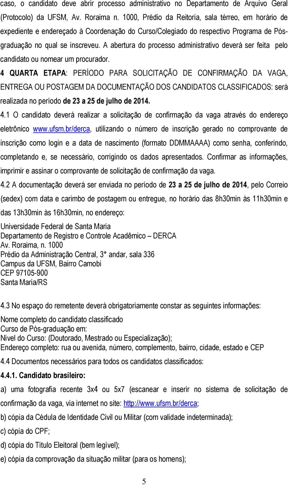 A abertura do processo administrativo deverá ser feita pelo candidato ou nomear um procurador.