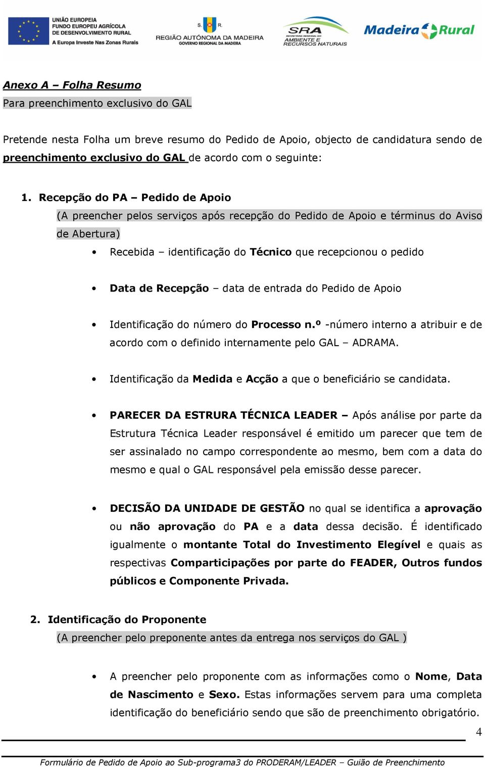 Recepção do PA Pedido de Apoio (A preencher pelos serviços após recepção do Pedido de Apoio e términus do Aviso de Abertura) Recebida identificação do Técnico que recepcionou o pedido Data de