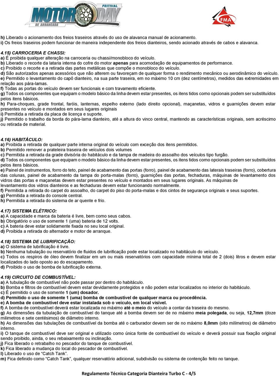 15) CARROCERIA E CHASSI: a) É proibida qualquer alteração na carroceria ou chassi/monobloco do veículo.