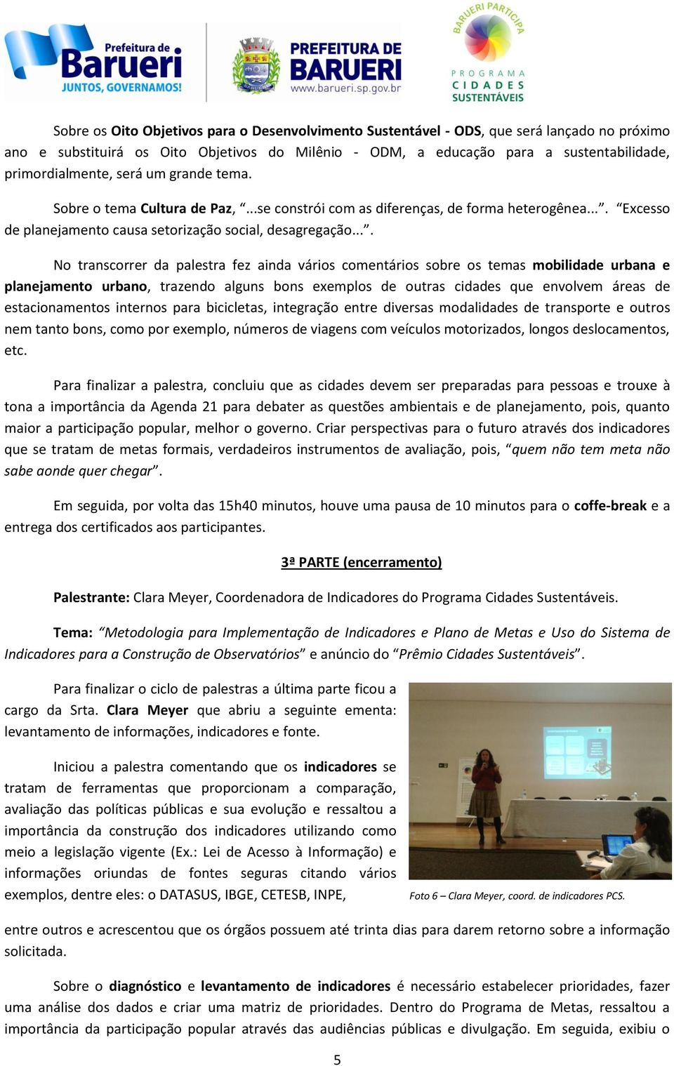 ... No transcorrer da palestra fez ainda vários comentários sobre os temas mobilidade urbana e planejamento urbano, trazendo alguns bons exemplos de outras cidades que envolvem áreas de