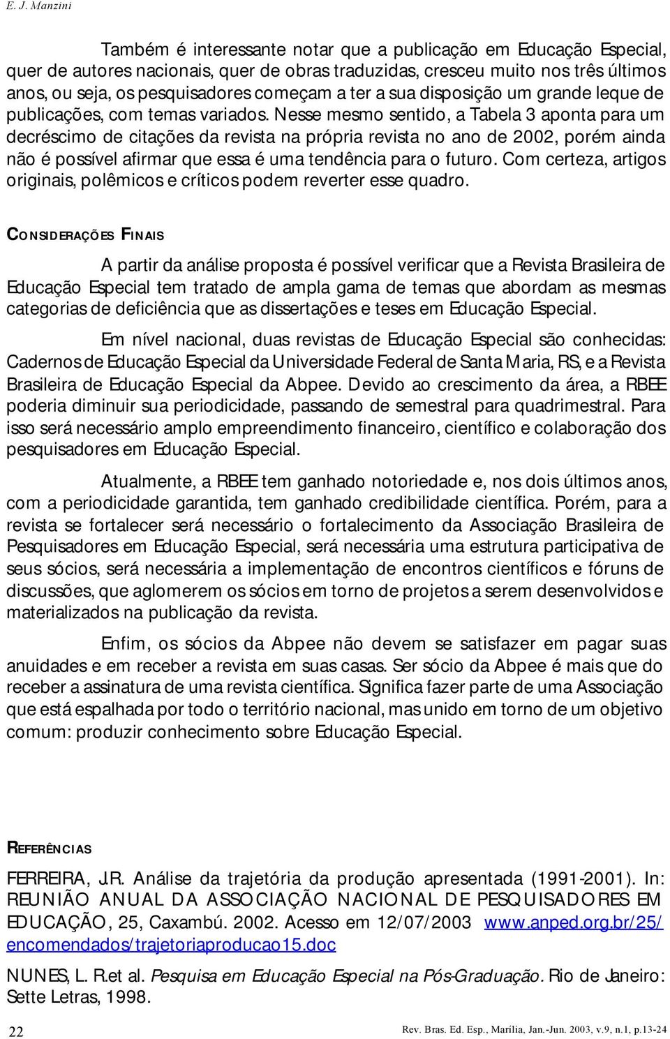 Nesse mesmo sentido, a Tabela 3 aponta para um decréscimo de citações da revista na própria revista no ano de 2002, porém ainda não é possível afirmar que essa é uma tendência para o futuro.