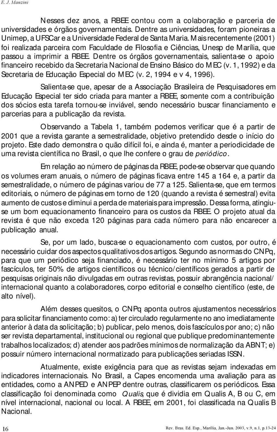 Mais recentemente (2001) foi realizada parceira com Faculdade de Filosofia e Ciências, Unesp de Marília, que passou a imprimir a RBEE.