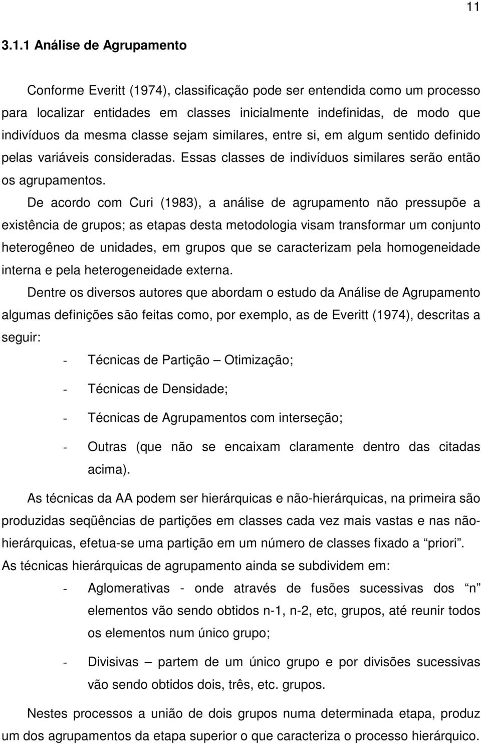 De acordo com Curi (1983), a análise de agrupamento não pressupõe a existência de grupos; as etapas desta metodologia visam transformar um conjunto heterogêneo de unidades, em grupos que se