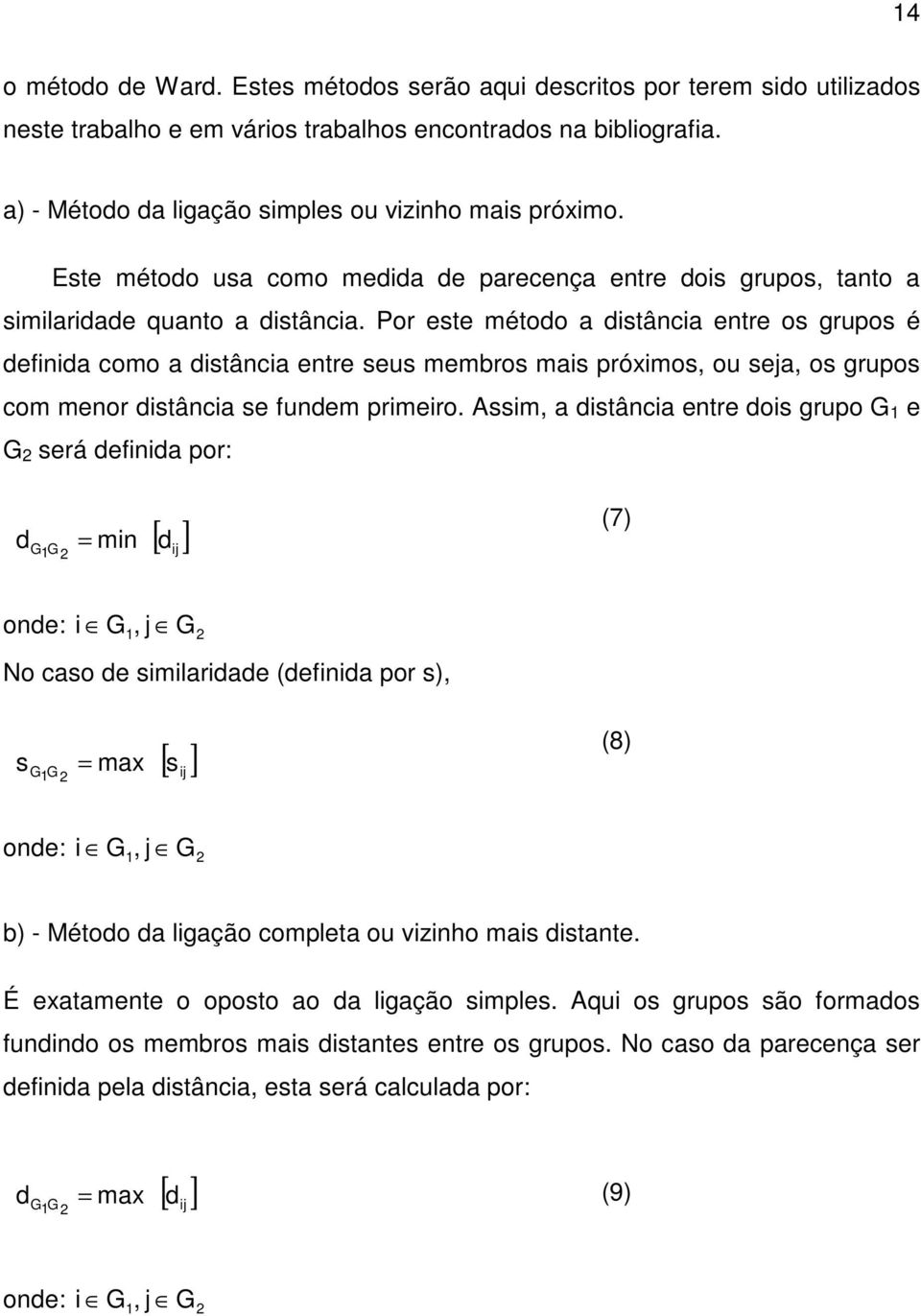 Por este método a distância entre os grupos é definida como a distância entre seus membros mais próximos, ou seja, os grupos com menor distância se fundem primeiro.