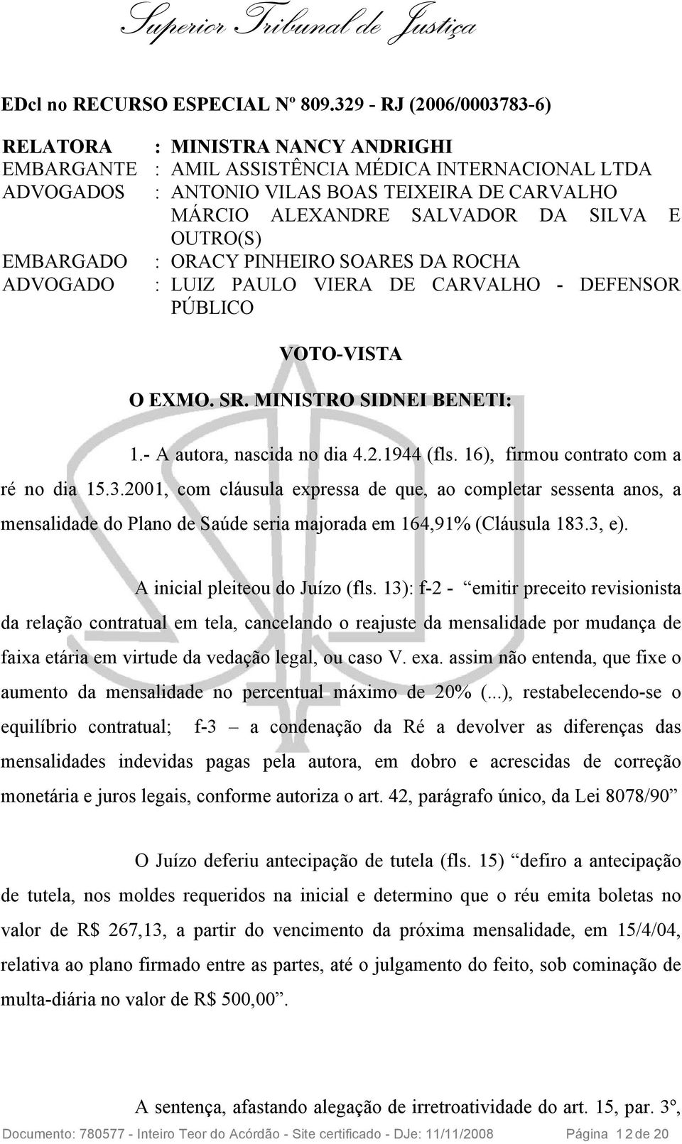 ALEXANDRE SALVADOR DA SILVA E OUTRO(S) : ORACY PINHEIRO SOARES DA ROCHA : LUIZ PAULO VIERA DE CARVALHO - DEFENSOR PÚBLICO VOTO-VISTA O EXMO. SR. MINISTRO SIDNEI BENETI: 1.- A autora, nascida no dia 4.