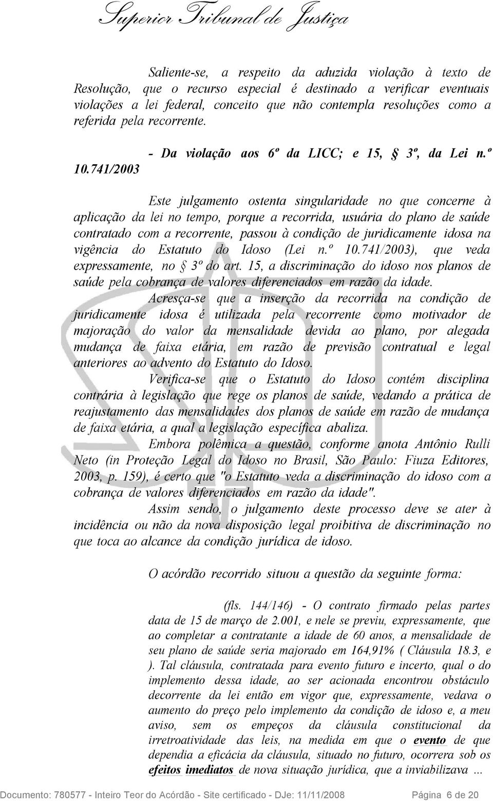 º Este julgamento ostenta singularidade no que concerne à aplicação da lei no tempo, porque a recorrida, usuária do plano de saúde contratado com a recorrente, passou à condição de juridicamente