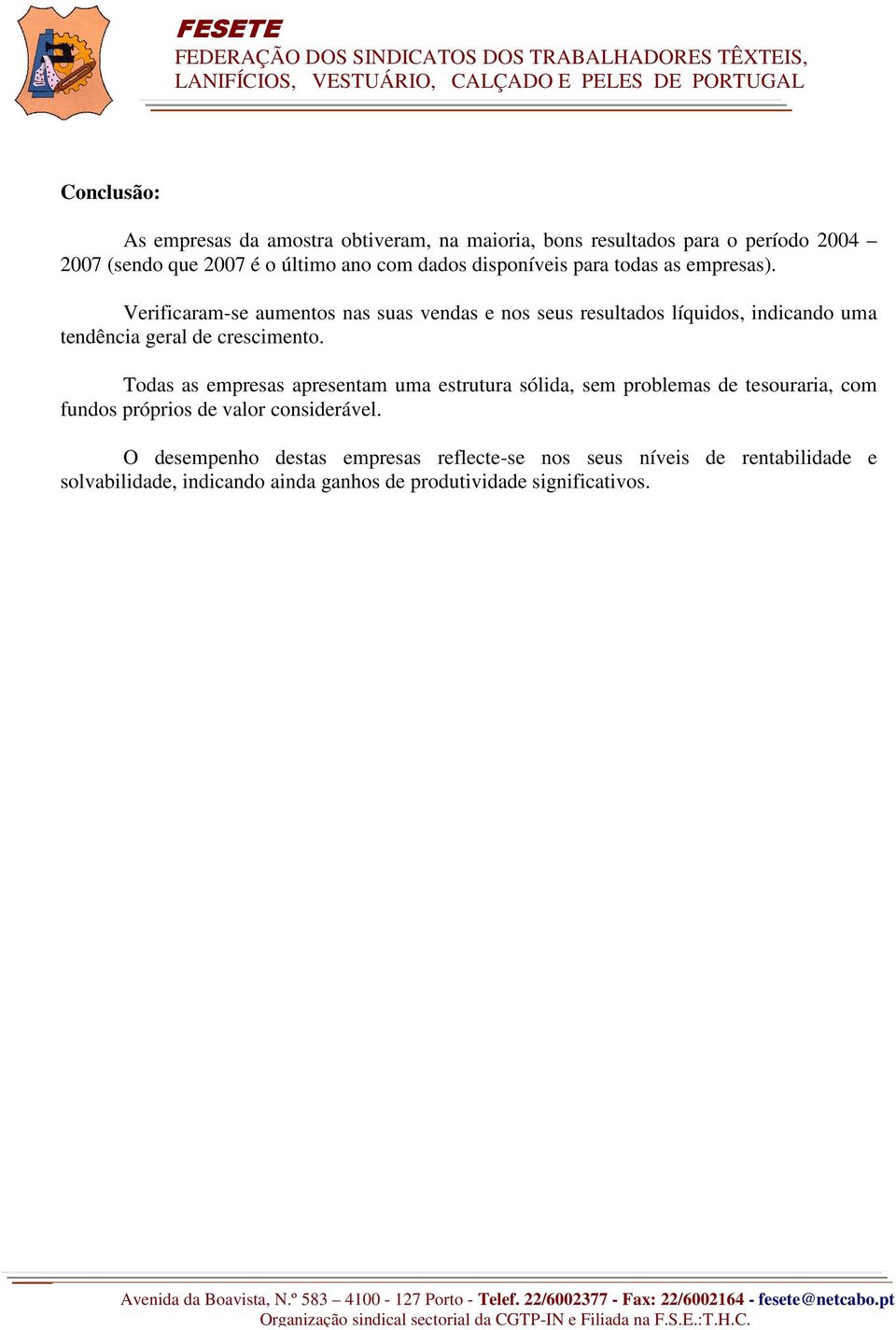 Verificaram-se aumentos nas suas vendas e nos seus resultados líquidos, indicando uma tendência geral de crescimento.