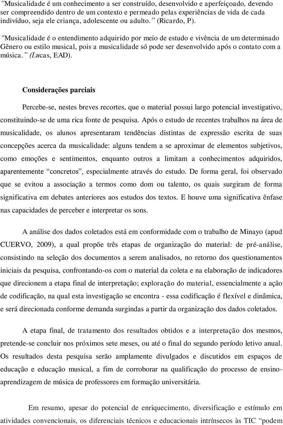 Musicalidade é o entendimento adquirido por meio de estudo e vivência de um determinado Gênero ou estilo musical, pois a musicalidade só pode ser desenvolvido após o contato com a música.