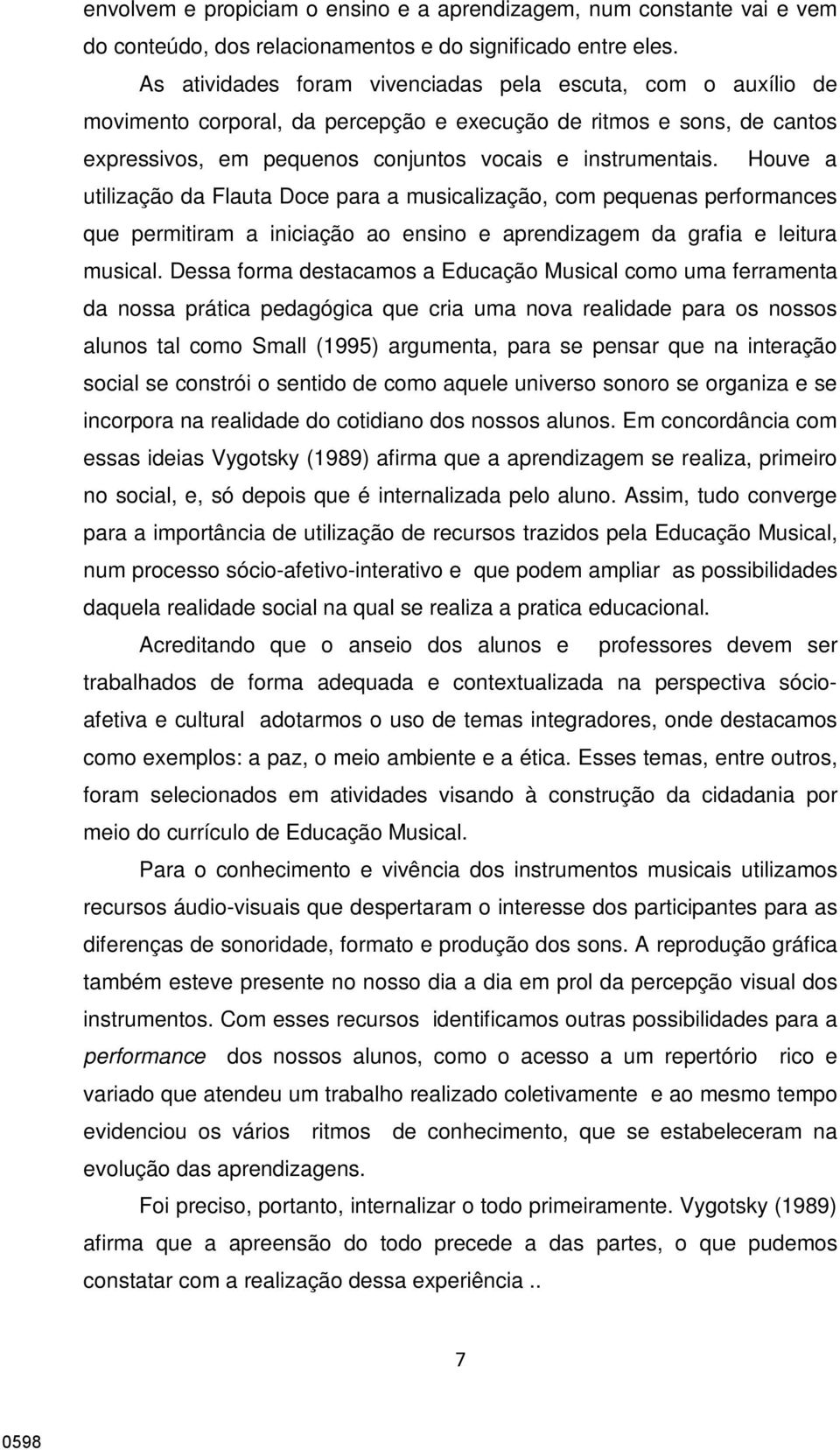 Houve a utilização da Flauta Doce para a musicalização, com pequenas performances que permitiram a iniciação ao ensino e aprendizagem da grafia e leitura musical.