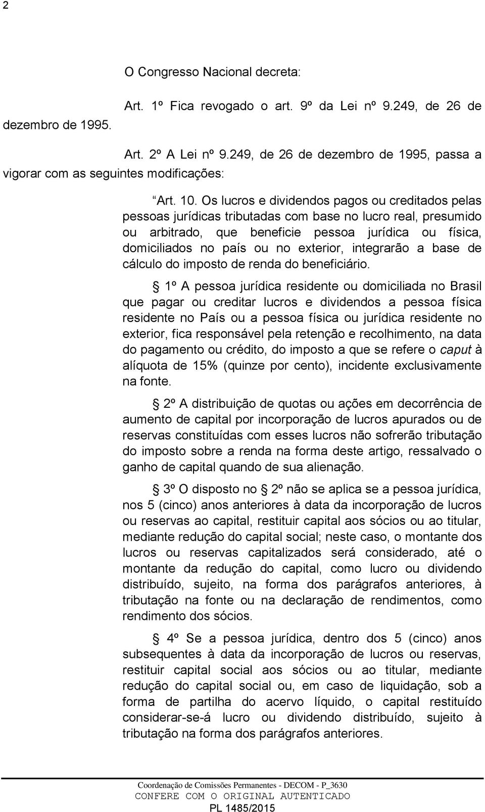 Os lucros e dividendos pagos ou creditados pelas pessoas jurídicas tributadas com base no lucro real, presumido ou arbitrado, que beneficie pessoa jurídica ou física, domiciliados no país ou no