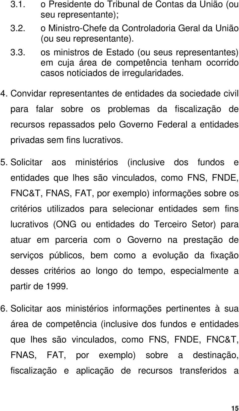 Solicitar aos ministérios (inclusive dos fundos e entidades que lhes são vinculados, como FNS, FNDE, FNC&T, FNAS, FAT, por exemplo) informações sobre os critérios utilizados para selecionar entidades