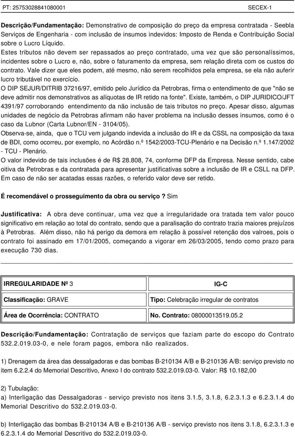 Estes tributos não devem ser repassados ao preço contratado, uma vez que são personalíssimos, incidentes sobre o Lucro e, não, sobre o faturamento da empresa, sem relação direta com os custos do