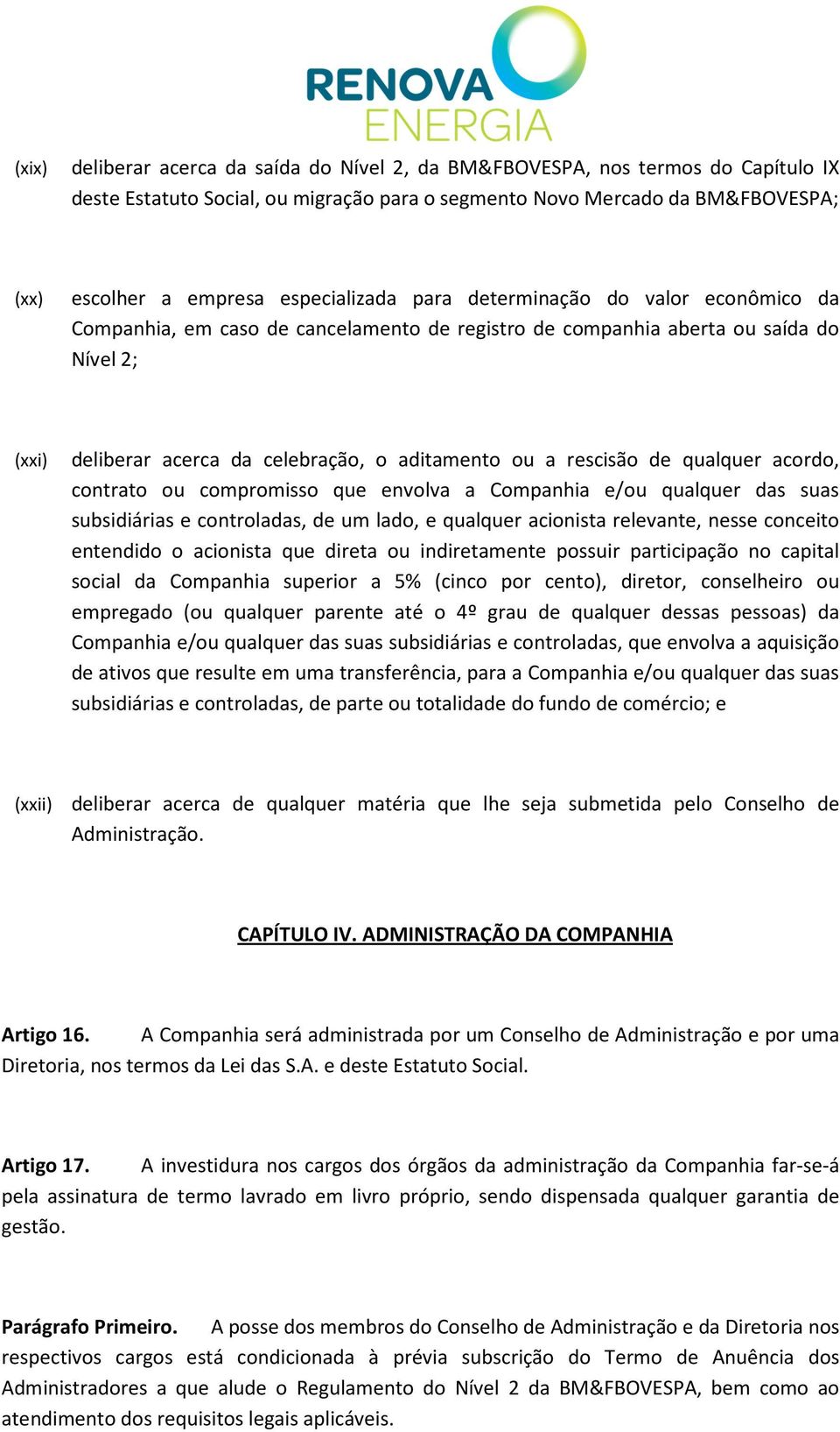 rescisão de qualquer acordo, contrato ou compromisso que envolva a Companhia e/ou qualquer das suas subsidiárias e controladas, de um lado, e qualquer acionista relevante, nesse conceito entendido o