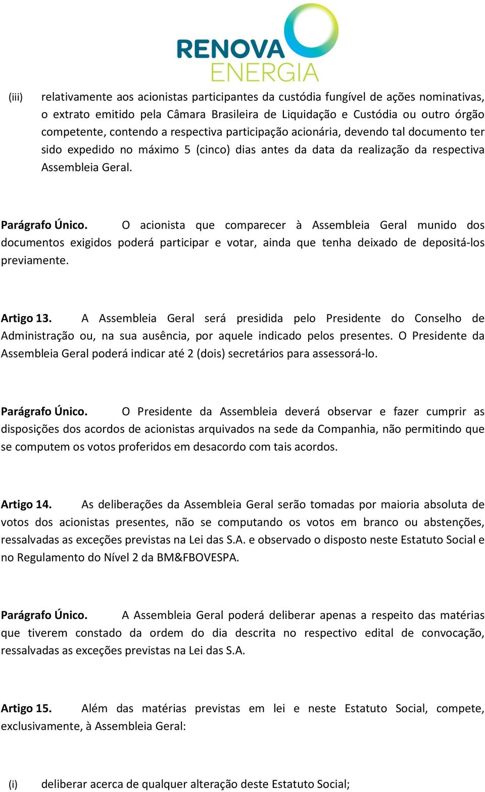 O acionista que comparecer à Assembleia Geral munido dos documentos exigidos poderá participar e votar, ainda que tenha deixado de depositá-los previamente. Artigo 13.