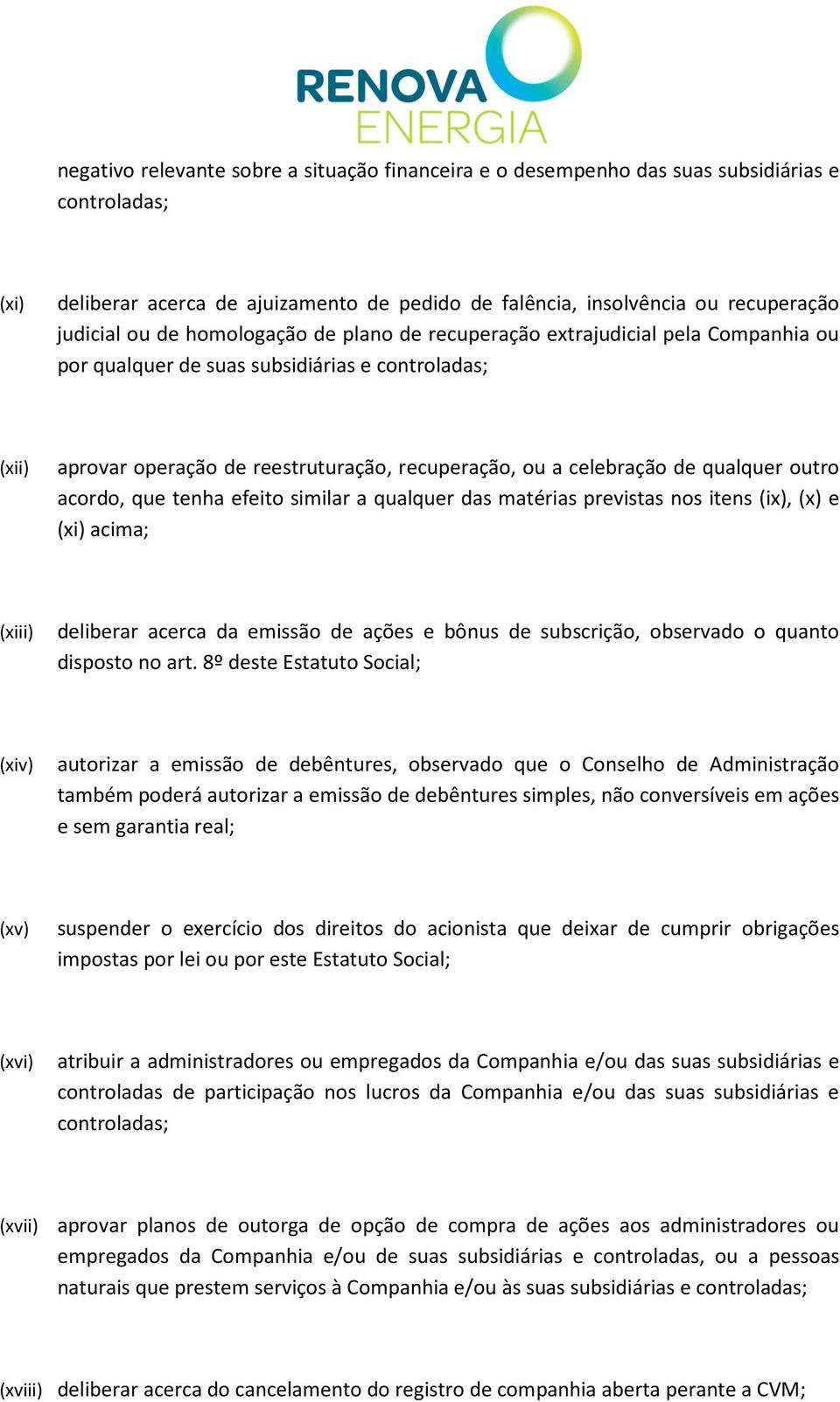 qualquer outro acordo, que tenha efeito similar a qualquer das matérias previstas nos itens (ix), (x) e (xi) acima; (xiii) deliberar acerca da emissão de ações e bônus de subscrição, observado o