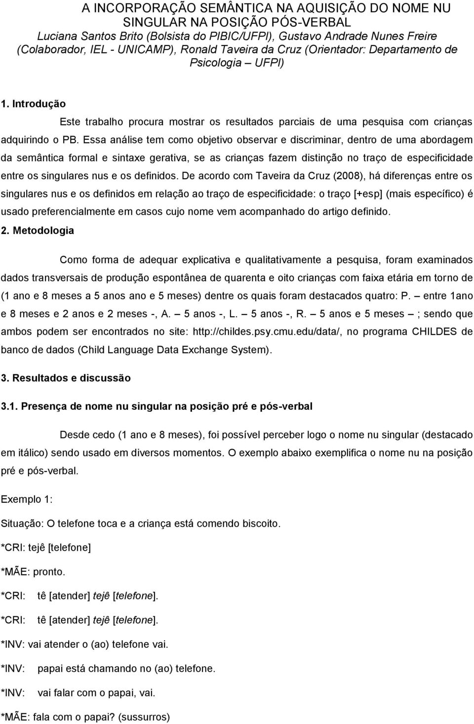 Essa análise tem como objetivo observar e discriminar, dentro de uma abordagem da semântica formal e sintaxe gerativa, se as crianças fazem distinção no traço de especificidade entre os singulares