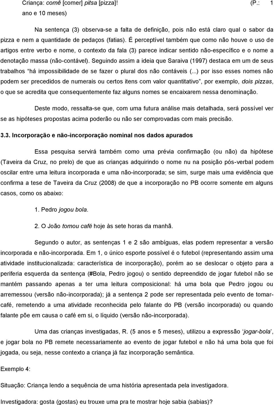 Seguindo assim a ideia que Saraiva (1997) destaca em um de seus trabalhos há impossibilidade de se fazer o plural dos não contáveis (.